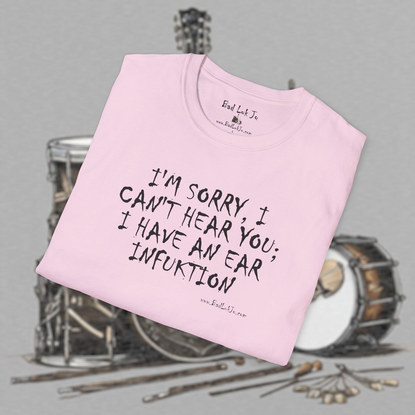 Bad Luk Jo "I'm Sorry, I Can't Hear You; I Have an Ear Infuktion" - Unisex Softstyle T-Shirt - FREE ECONOMY SHIPPING